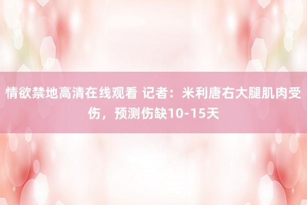 情欲禁地高清在线观看 记者：米利唐右大腿肌肉受伤，预测伤缺10-15天