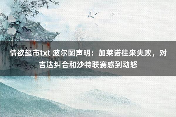 情欲超市txt 波尔图声明：加莱诺往来失败，对吉达纠合和沙特联赛感到动怒