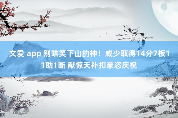 文爱 app 别哄笑下山的神！威少取得14分7板11助1断 献惊天补扣豪恣庆祝