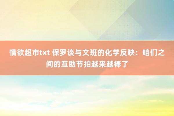 情欲超市txt 保罗谈与文班的化学反映：咱们之间的互助节拍越来越棒了
