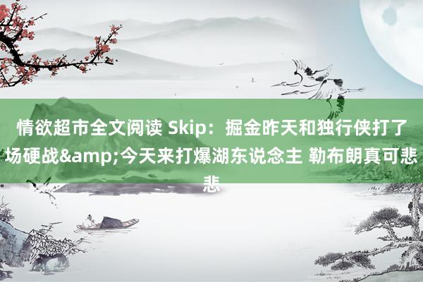 情欲超市全文阅读 Skip：掘金昨天和独行侠打了场硬战&今天来打爆湖东说念主 勒布朗真可悲