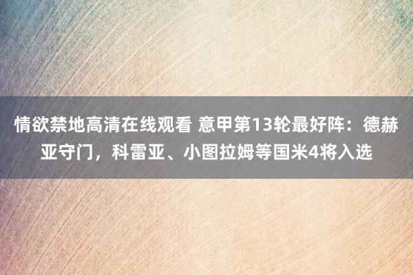情欲禁地高清在线观看 意甲第13轮最好阵：德赫亚守门，科雷亚、小图拉姆等国米4将入选