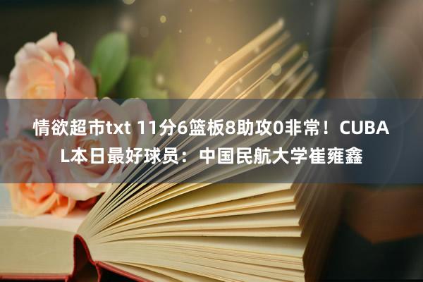 情欲超市txt 11分6篮板8助攻0非常！CUBAL本日最好球员：中国民航大学崔雍鑫