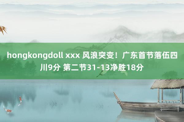 hongkongdoll xxx 风浪突变！广东首节落伍四川9分 第二节31-13净胜18分