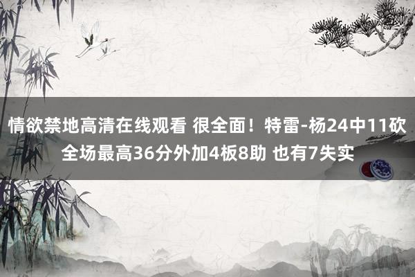 情欲禁地高清在线观看 很全面！特雷-杨24中11砍全场最高36分外加4板8助 也有7失实