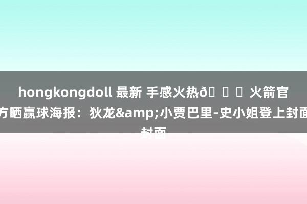 hongkongdoll 最新 手感火热🚀火箭官方晒赢球海报：狄龙&小贾巴里-史小姐登上封面