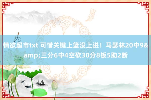 情欲超市txt 可惜关键上篮没上进！马瑟林20中9&三分6中4空砍30分8板5助2断