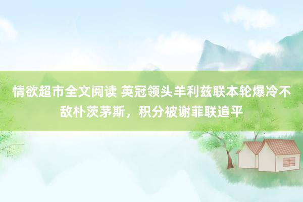 情欲超市全文阅读 英冠领头羊利兹联本轮爆冷不敌朴茨茅斯，积分被谢菲联追平