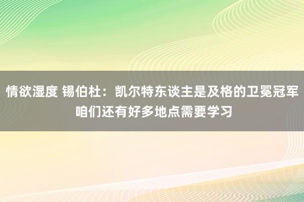 情欲湿度 锡伯杜：凯尔特东谈主是及格的卫冕冠军 咱们还有好多地点需要学习