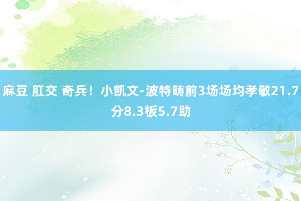 麻豆 肛交 奇兵！小凯文-波特畴前3场场均孝敬21.7分8.3板5.7助