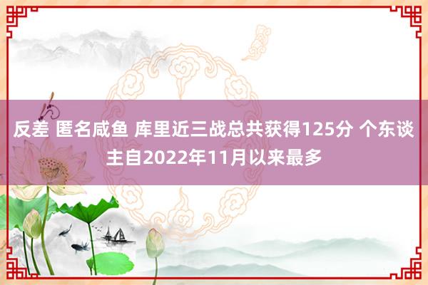 反差 匿名咸鱼 库里近三战总共获得125分 个东谈主自2022年11月以来最多