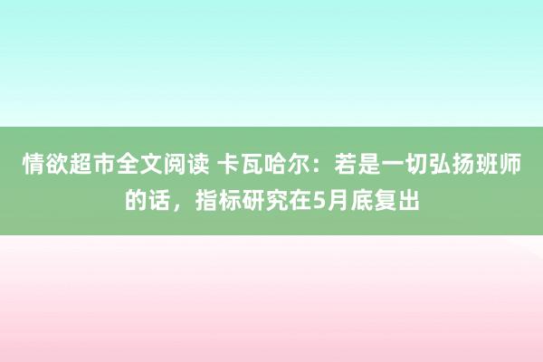 情欲超市全文阅读 卡瓦哈尔：若是一切弘扬班师的话，指标研究在5月底复出