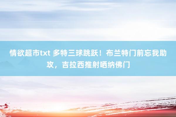 情欲超市txt 多特三球跳跃！布兰特门前忘我助攻，吉拉西推射哂纳佛门