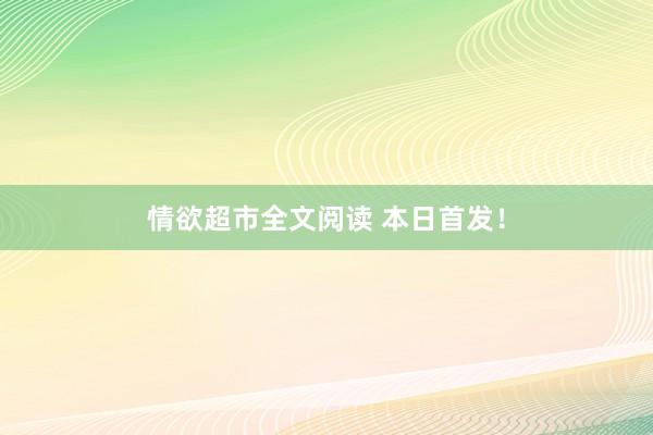情欲超市全文阅读 本日首发！